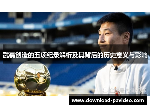 武磊创造的五项纪录解析及其背后的历史意义与影响 武磊创造的五项纪录解析及其背后的历史意义与影响