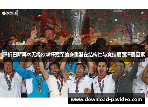 深析巴萨再次无缘欧联杯冠军的多重潜在结构性与竞技层面深层因素