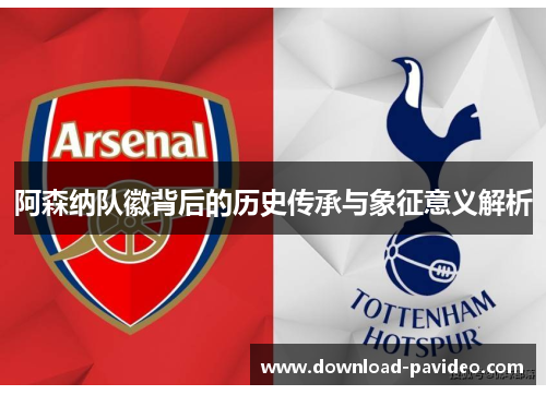 阿森纳队徽背后的历史传承与象征意义解析 阿森纳队徽背后的历史传承与象征意义解析