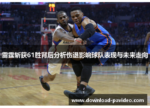 雷霆斩获61胜背后分析伤退影响球队表现与未来走向 雷霆斩获61胜背后分析伤退影响球队表现与未来走向