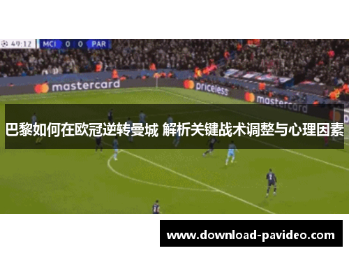 巴黎如何在欧冠逆转曼城 解析关键战术调整与心理因素