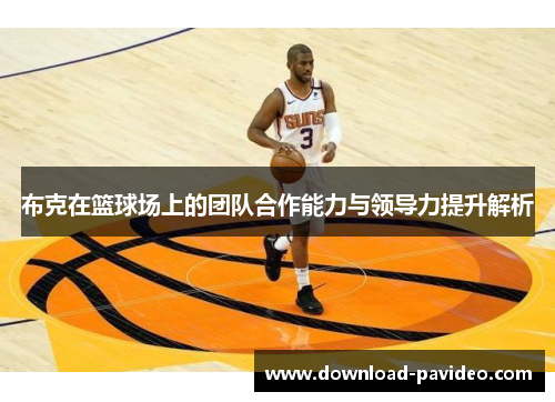 布克在篮球场上的团队合作能力与领导力提升解析