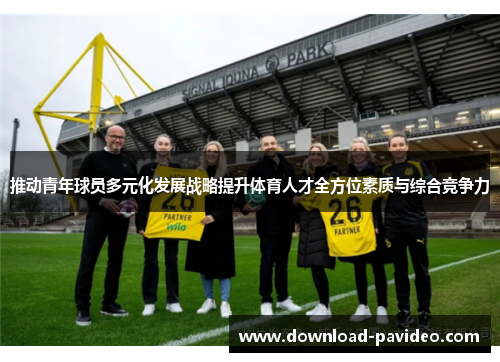 推动青年球员多元化发展战略提升体育人才全方位素质与综合竞争力