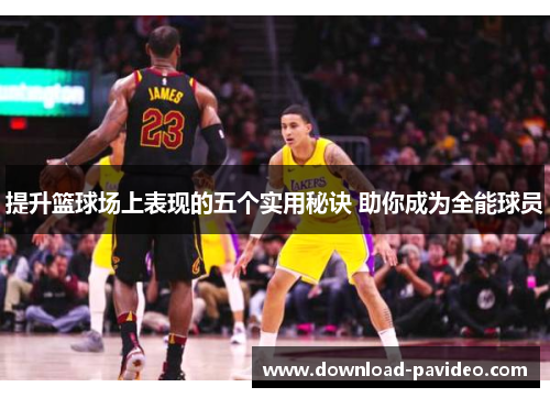 提升篮球场上表现的五个实用秘诀 助你成为全能球员