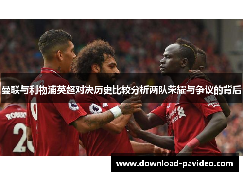 曼联与利物浦英超对决历史比较分析两队荣耀与争议的背后
