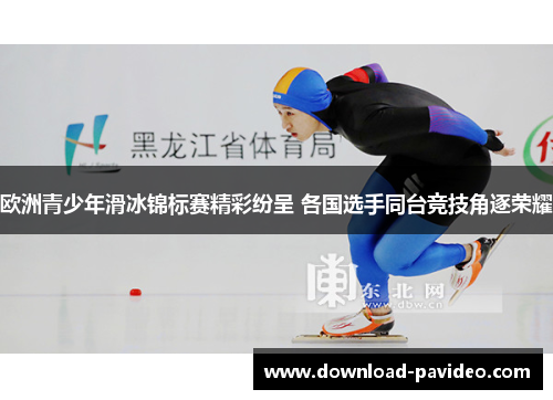 欧洲青少年滑冰锦标赛精彩纷呈 各国选手同台竞技角逐荣耀