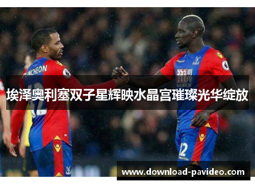 埃泽奥利塞双子星辉映水晶宫璀璨光华绽放