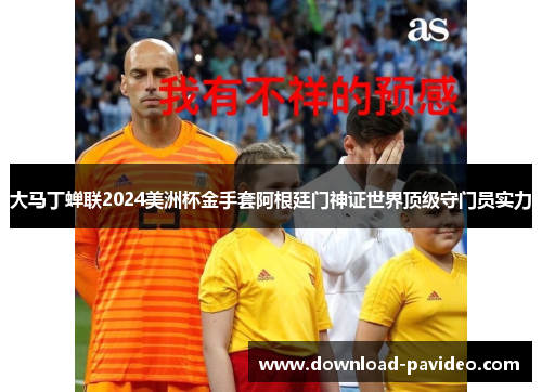 大马丁蝉联2024美洲杯金手套阿根廷门神证世界顶级守门员实力 大马丁蝉联2024美洲杯金手套阿根廷门神证世界顶级守门员实力