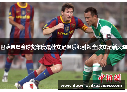 巴萨荣膺金球奖年度最佳女足俱乐部引领全球女足新风潮 巴萨荣膺金球奖年度最佳女足俱乐部引领全球女足新风潮