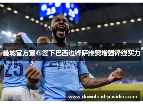 曼城官方宣布签下巴西边锋萨维奥增强锋线实力