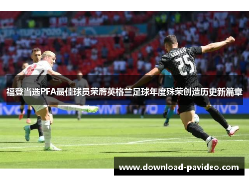福登当选PFA最佳球员荣膺英格兰足球年度殊荣创造历史新篇章