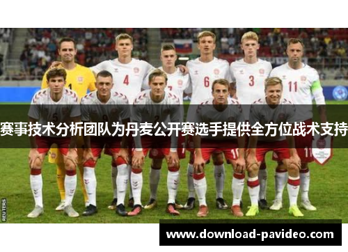 赛事技术分析团队为丹麦公开赛选手提供全方位战术支持 赛事技术分析团队为丹麦公开赛选手提供全方位战术支持