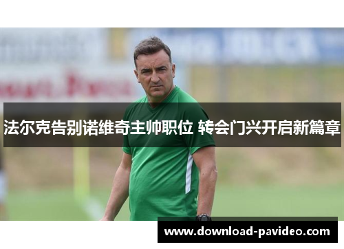 法尔克告别诺维奇主帅职位 转会门兴开启新篇章