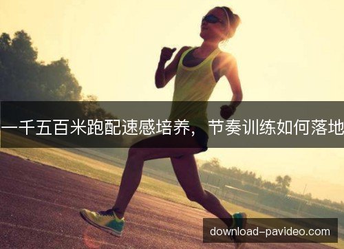 一千五百米跑配速感培养，节奏训练如何落地