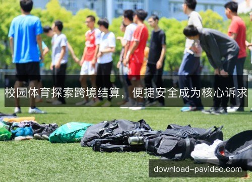 校园体育探索跨境结算，便捷安全成为核心诉求