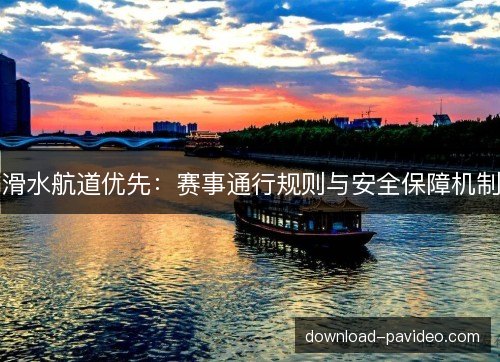滑水航道优先：赛事通行规则与安全保障机制